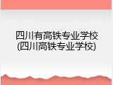 四川有高铁专业学校(四川高铁专业学校)