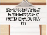 温州幼师教师资格证报考时间表(温州幼师资格证考试时间安排)