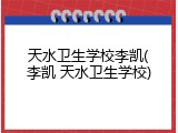 天水卫生学校李凯(李凯 天水卫生学校)