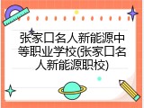 张家口名人新能源中等职业学校(张家口名人新能源职校)