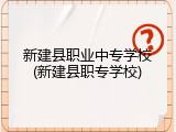 新建县职业中专学校(新建县职专学校)