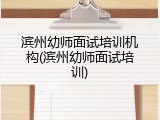 滨州幼师面试培训机构(滨州幼师面试培训)