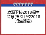 鹰潭卫校2018招生简章(鹰潭卫校2018招生简章)