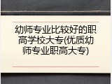 幼师专业比较好的职高学校大专(优质幼师专业职高大专)