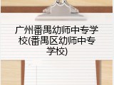 广州番禺幼师中专学校(番禺区幼师中专学校)