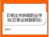 石家庄市铁路职业学校(石家庄铁路职校)
