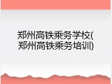 郑州高铁乘务学校(郑州高铁乘务培训)