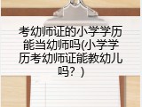 考幼师证的小学学历能当幼师吗(小学学历考幼师证能教幼儿吗？)