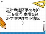 贵州省经济学校有护理专业吗(贵州省经济学校护理专业情况)