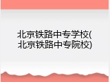 北京铁路中专学校(北京铁路中专院校)