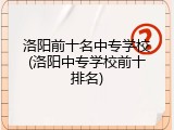 洛阳前十名中专学校(洛阳中专学校前十排名)