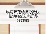 临清师范幼师分数线(临清师范幼师录取分数线)