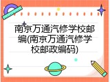 南京万通汽修学校邮编(南京万通汽修学校邮政编码)