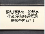 读幼师学校一般都学什么(学幼师课程涵盖哪些内容？)