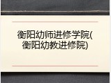 衡阳幼师进修学院(衡阳幼教进修院)