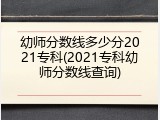 幼师分数线多少分2021专科(2021专科幼师分数线查询)