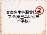 秦皇岛中等职业技术学校(秦皇岛职业技术学校)