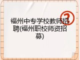 福州中专学校教师招聘(福州职校师资招募)