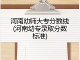 河南幼师大专分数线(河南幼专录取分数标准)
