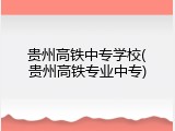 贵州高铁中专学校(贵州高铁专业中专)