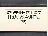 幼师专业日常上课安排(幼儿教育课程安排)