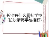长沙有什么厨师学校(长沙厨师学校推荐)