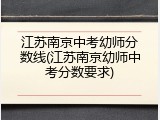 江苏南京中考幼师分数线(江苏南京幼师中考分数要求)