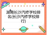 湖南长沙汽修学校排名(长沙汽修学校排行)