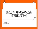 浙江省高铁学校(浙江高铁学校)