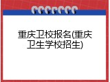 重庆卫校报名(重庆卫生学校招生)
