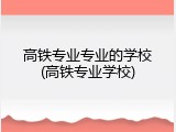 高铁专业专业的学校(高铁专业学校)