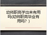 幼师职高学出来有用吗(幼师职高毕业有用吗？)
