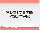 铁路技术专业学校(铁路技术学校)