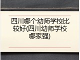 四川哪个幼师学校比较好(四川幼师学校哪家强)