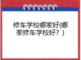 修车学校哪家好(哪家修车学校好？)