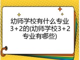 幼师学校有什么专业3+2的(幼师学校3+2专业有哪些)