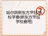 哈尔滨新东方烹饪学校学费(新东方烹饪学校费用)