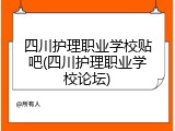 四川护理职业学校贴吧(四川护理职业学校论坛)