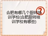 合肥有哪几个厨师培训学校(合肥厨师培训学校有哪些)