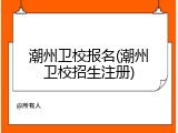 潮州卫校报名(潮州卫校招生注册)