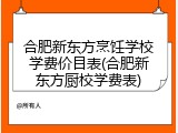 合肥新东方烹饪学校学费价目表(合肥新东方厨校学费表)