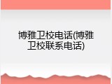 博雅卫校电话(博雅卫校联系电话)