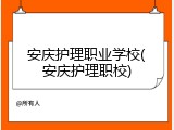 安庆护理职业学校(安庆护理职校)