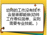 幼师的工作没有技术含量谁都能做(幼师工作看似简单，实则需要专业技能。)