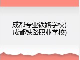 成都专业铁路学校(成都铁路职业学校)