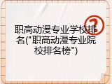 职高动漫专业学校排名("职高动漫专业院校排名榜")