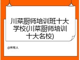川菜厨师培训班十大学校(川菜厨师培训十大名校)