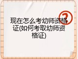 现在怎么考幼师资格证(如何考取幼师资格证)