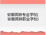 安徽高铁专业学校(安徽高铁职业学校)
