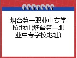 烟台第一职业中专学校地址(烟台第一职业中专学校地址)